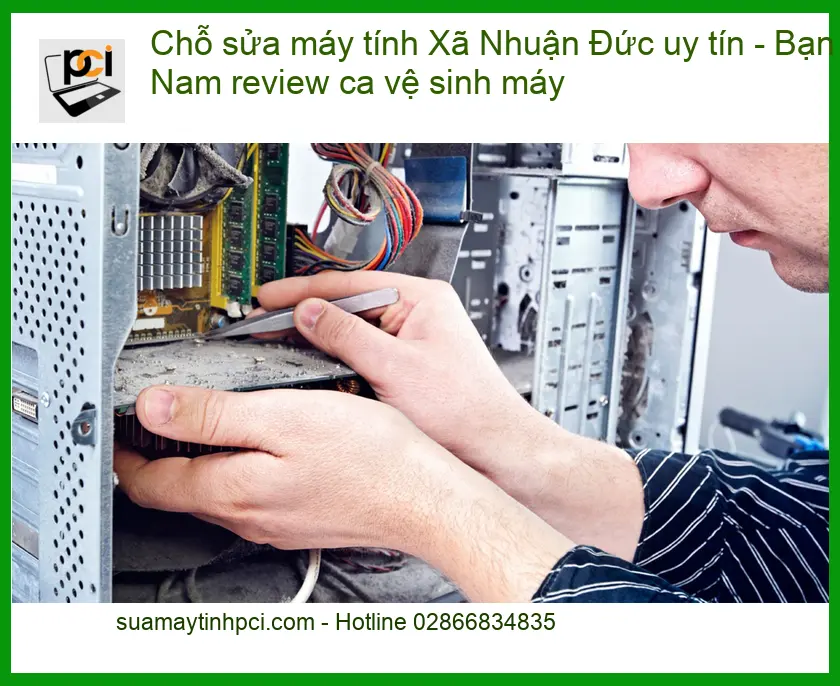 Sửa Máy Tính Xã Nhuận Đức Uy Tín: Bạn Nam Review Ca Vệ Sinh Tận Tâm!
