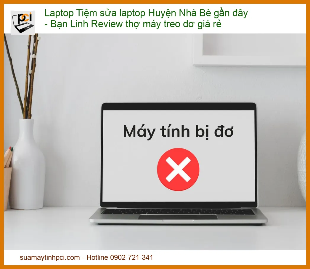 Laptop Treo Đơ, Chậm Chạp? Tìm Tiệm Sửa Laptop Huyện Nhà Bè Gần Đây Uy Tín, Giá Rẻ – Bạn Linh Review PCI