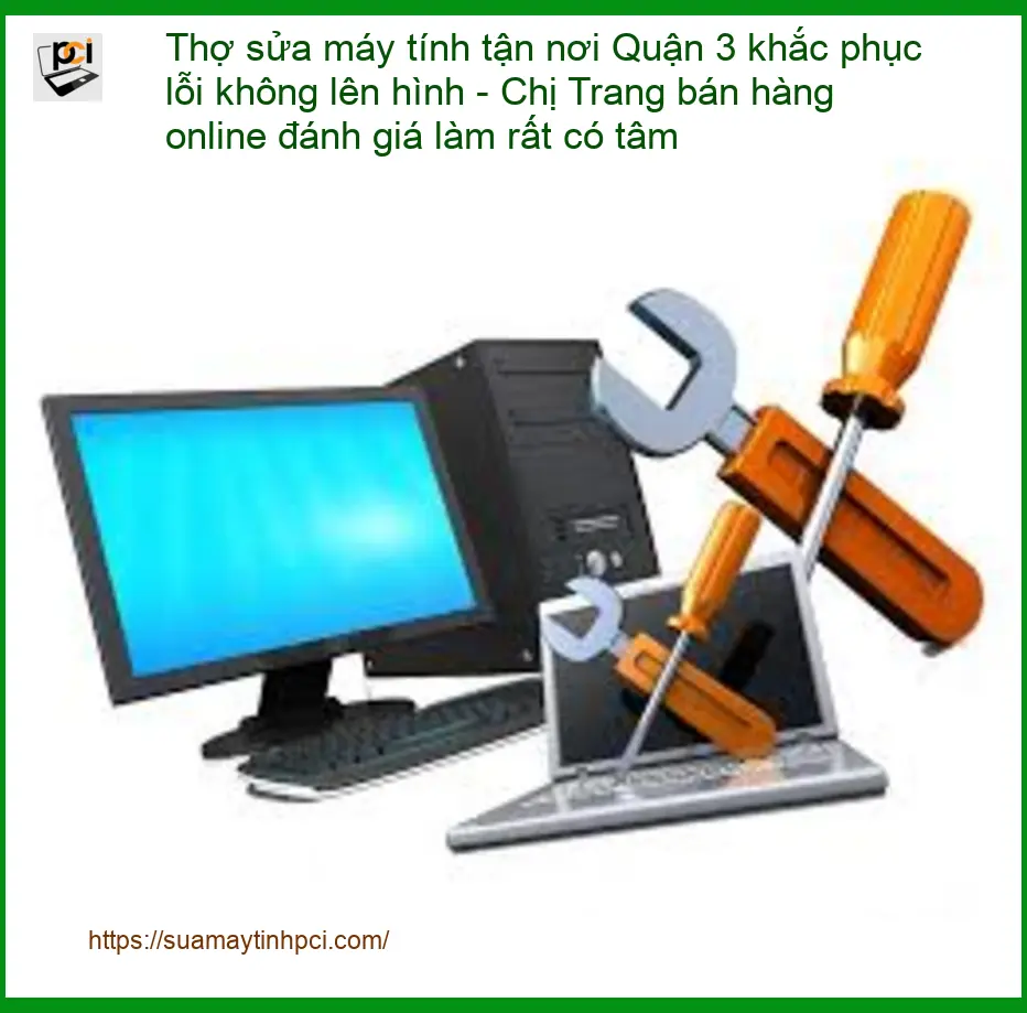Sửa máy tính Thợ sửa tận nơi Quận 3 khắc phục lỗi không lên hình – Chị Trang bán hàng online đánh giá làm rất có tâm