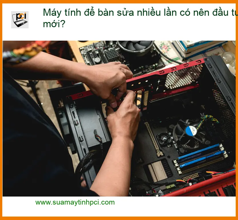 PC Máy tính để bàn sửa nhiều lần có nên đầu tư mới? – Tư vấn chuyên gia