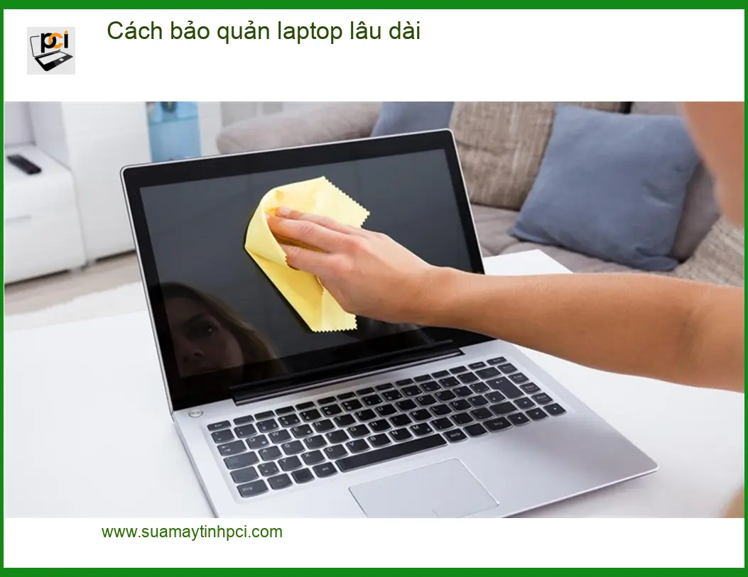 Laptop Cách bảo quản laptop lâu dài đúng cách – Tư vấn từ chuyên gia PCI