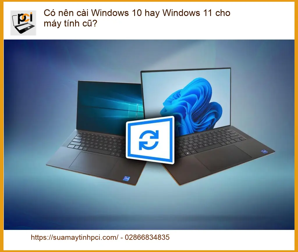 PC Có nên cài Windows 10 hay 11 cho máy tính cũ? – Tư vấn chuyên gia