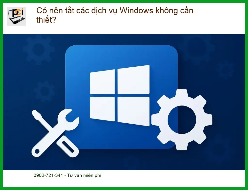 PC Có nên tắt dịch vụ Windows không cần thiết? – Tư vấn chuyên gia PCI