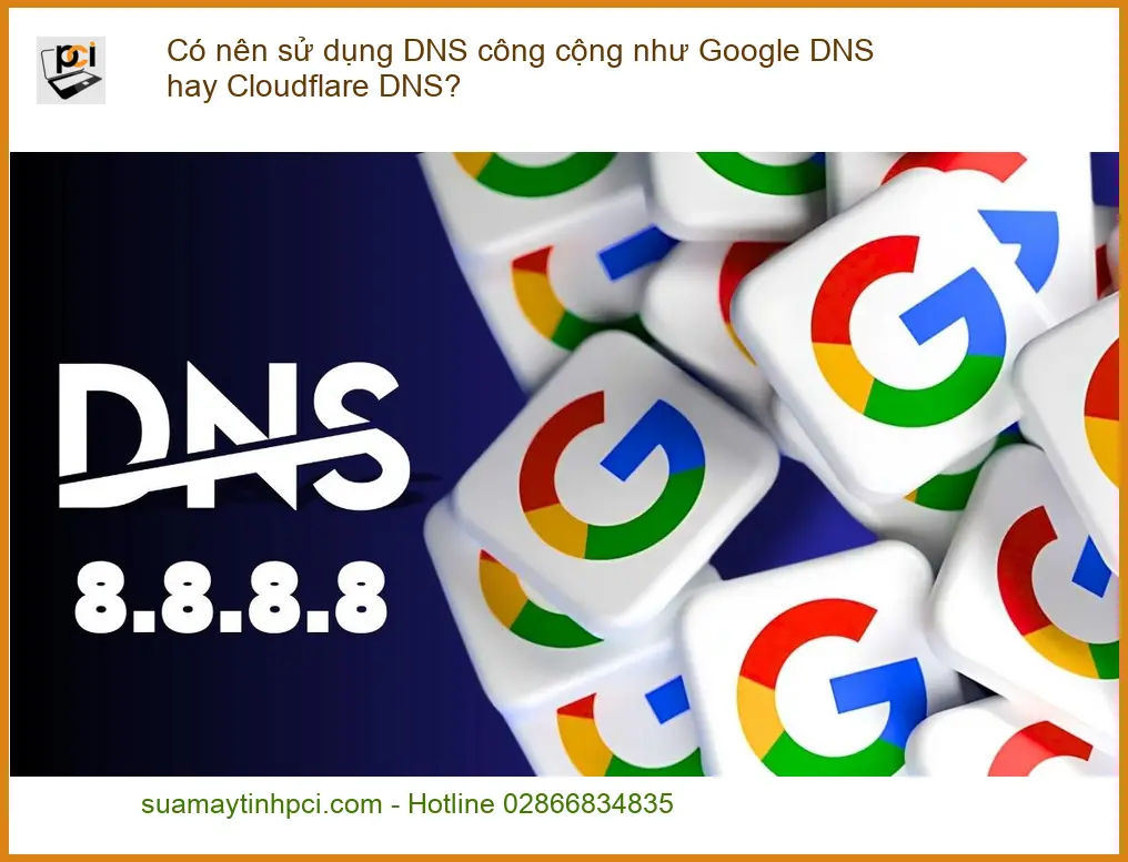 PC Có nên dùng DNS công cộng Google/Cloudflare? – Chuyên gia PCI tư vấn