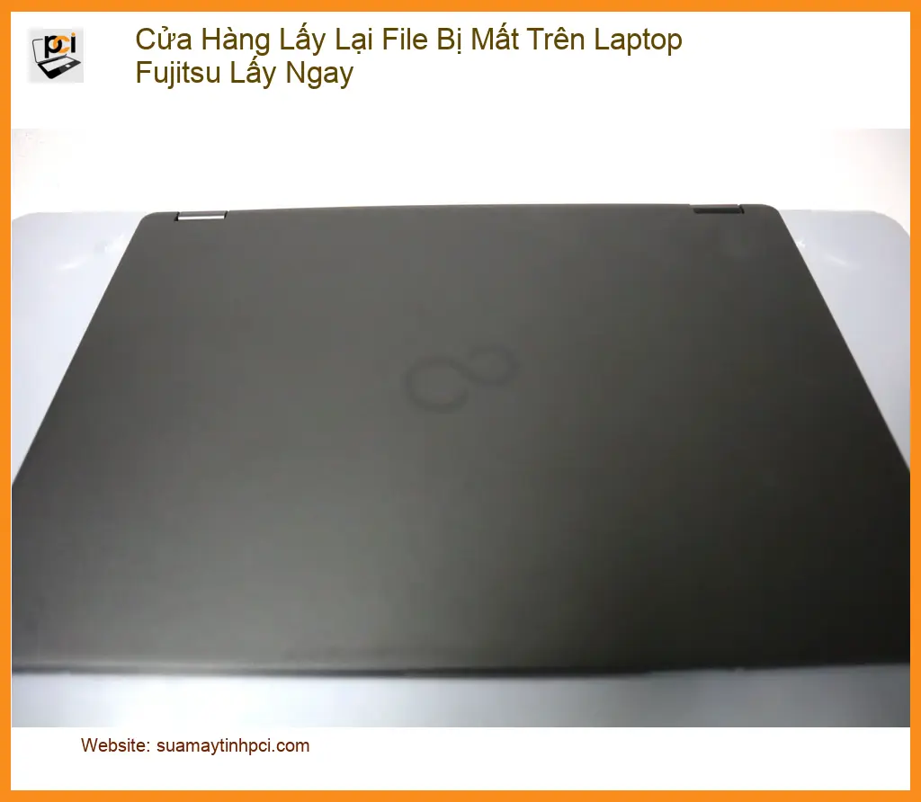 Khôi Phục Dữ Liệu Cửa Hàng Lấy Lại File Bị Mất Laptop Fujitsu – Gọi Thợ Nhanh TPHCM