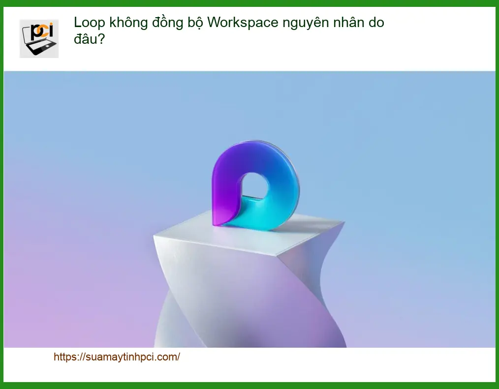 Văn phòng Loop không đồng bộ Workspace nguyên nhân – Cách tự xử lý tại nhà